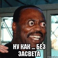 ну как ... без засвета