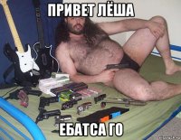 привет лёша ебатса го