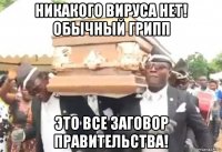 никакого вируса нет! обычный грипп это все заговор правительства!