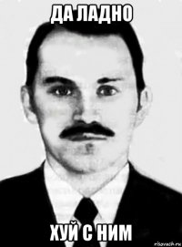 да ладно хуй с ним