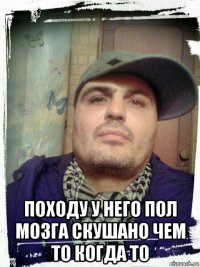  походу у него пол мозга скушано чем то когда то