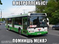 я нетроллейбус! помнишь меня?