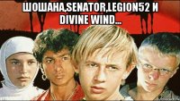 шошана,senator,legion52 и divine wind... 