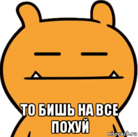  то бишь на все похуй