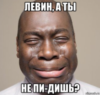 левин, а ты не пи-дишь?