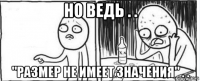 но ведь . . "размер не имеет значения" . .