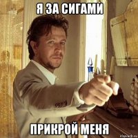я за сигами прикрой меня