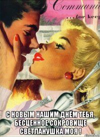  с новым нашим днём тебя, бесценное сокровище светланушка моя !