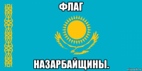 флаг назарбайщины.
