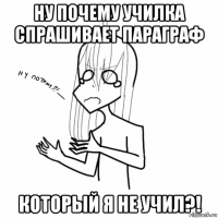 ну почему училка спрашивает параграф который я не учил?!