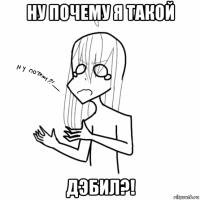 ну почему я такой дэбил?!