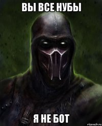 вы все нубы я не бот