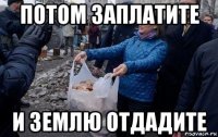 потом заплатите и землю отдадите