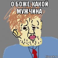 о боже, какой мужчина 