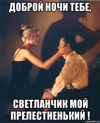 доброй ночи тебе, светланчик мой прелестненький !