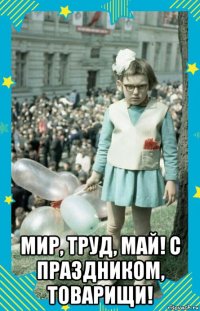  мир, труд, май! с праздником, товарищи!