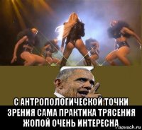  с антропологической точки зрения сама практика трясения жопой очень интересна