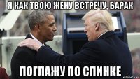 я как твою жену встречу, барак поглажу по спинке