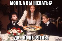 моня, а вы женаты? да… но не очень!
