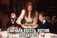  сначала поесть, потом, поебаться