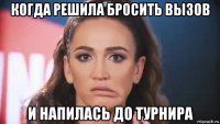 когда решила бросить вызов и напилась до турнира