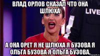 влад орлов сказал что она шлюха а она орет я не шлюха я бузова я ольга бузова я ольга бузова.