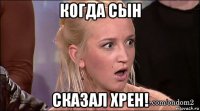 когда сын сказал хрен!