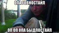 опа говностайл оп оп опа быдлостайл