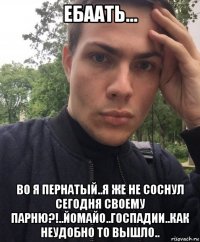 ебаать... во я пернатый..я же не соснул сегодня своему парню?!..йомайо..госпадии..как неудобно то вышло..