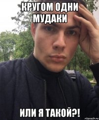 кругом одни мудаки или я такой?!