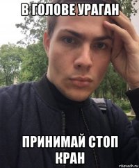 в голове ураган принимай стоп кран