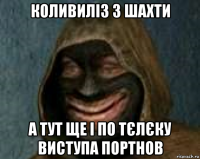 коливиліз з шахти а тут ще і по тєлєку виступа портнов