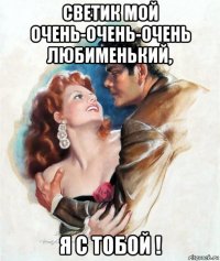 светик мой очень-очень-очень любименький, я с тобой !