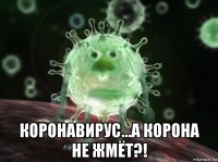  коронавирус...а корона не жмёт?!