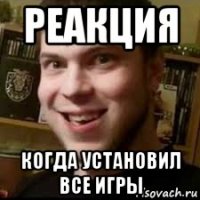 реакция когда установил все игры