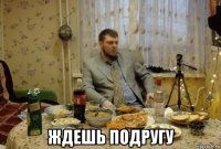  ждешь подругу