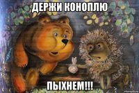держи коноплю пыхнем!!!