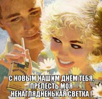  с новым нашим днём тебя, прелесть моя ненаглядненькая светка !
