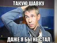 такую шавку даже я бы не стал
