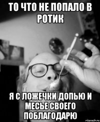 то что не попало в ротик я с ложечки допью и месье своего поблагодарю