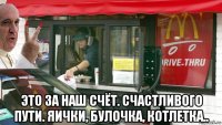  это за наш счёт. счастливого пути. яички, булочка, котлетка..