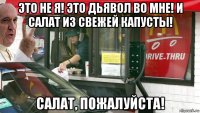 это не я! это дьявол во мне! и салат из свежей капусты! салат, пожалуйста!