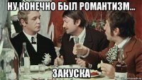 ну конечно был романтизм... закуска