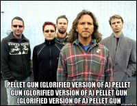  pellet gun (glorified version of a) pellet gun (glorified version of a) pellet gun (glorified version of a) pellet gun