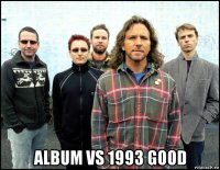  album vs 1993 good