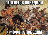 печенегов победили и фофона победим