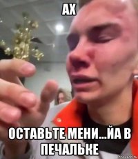 ах оставьте мени...йа в печальке