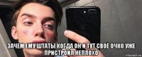  зачем ему штаты когда он и тут своё очко уже пристроил неплохо