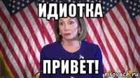 идиотка привет!