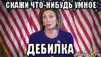 скажи что-нибудь умное дебилка